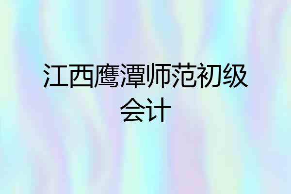 江西鹰潭师范初级会计