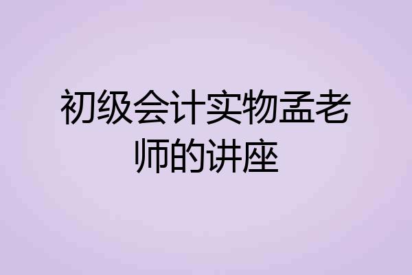 初级会计实物孟老师的讲座