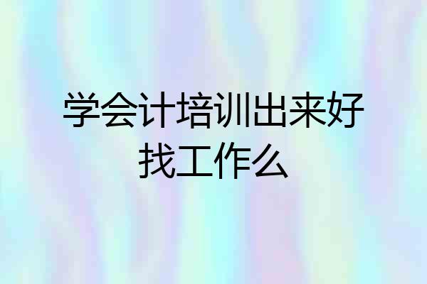学会计培训出来好找工作么