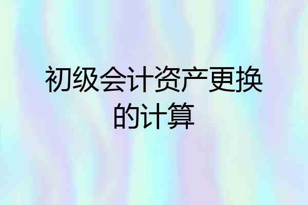 初级会计资产更换的计算