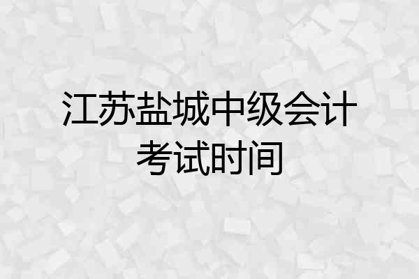江苏盐城中级会计考试时间