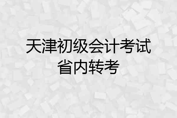 天津初级会计考试省内转考