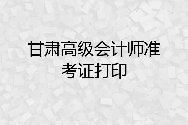 甘肃高级会计师准考证打印
