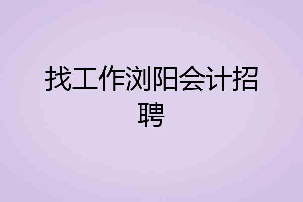 找工作浏阳会计招聘