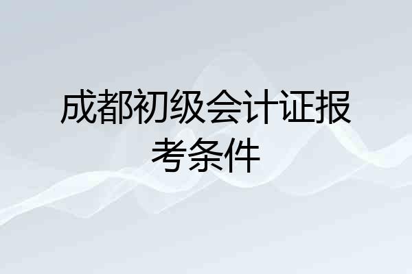 成都初级会计证报考条件