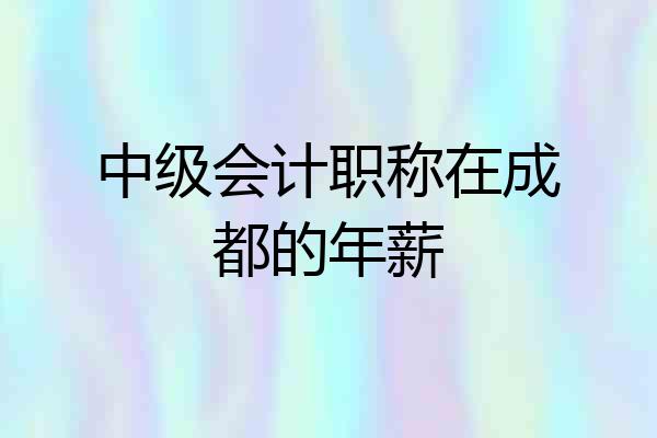 中级会计职称在成都的年薪