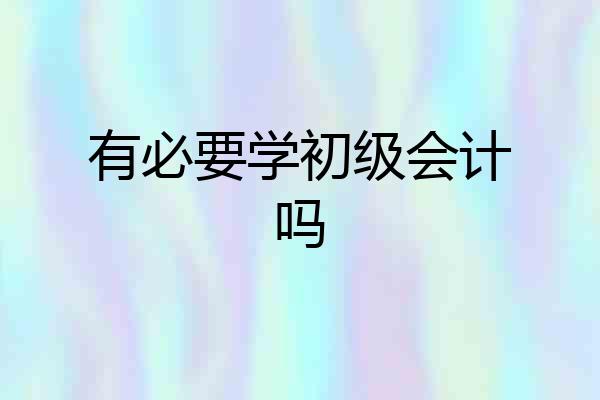 有必要学初级会计吗