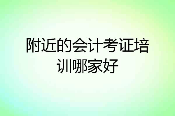 附近的会计考证培训哪家好