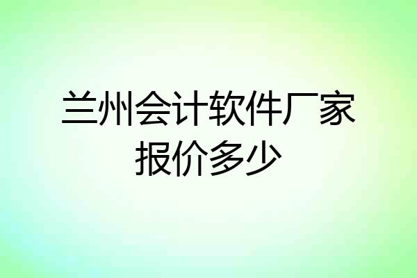 兰州会计软件厂家报价多少
