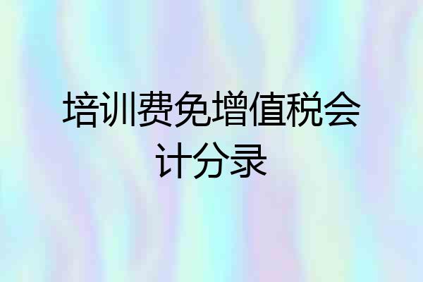 培训费免增值税会计分录