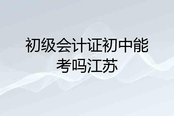 初级会计证初中能考吗江苏