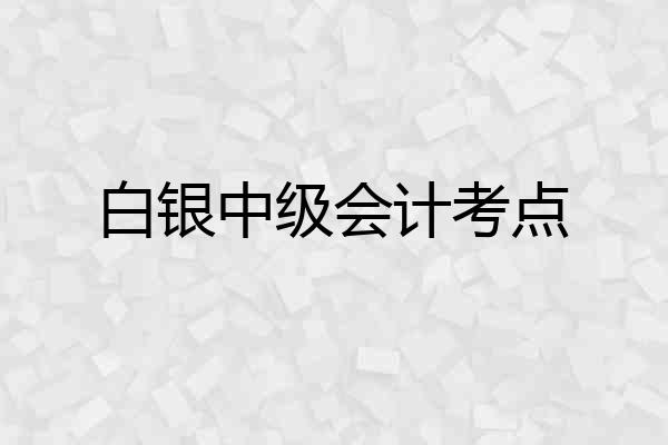 白银中级会计考点