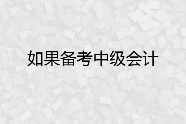 如果备考中级会计