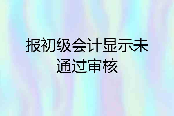 报初级会计显示未通过审核