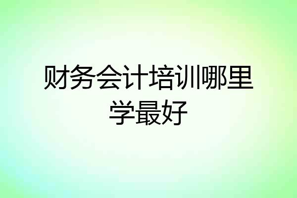 财务会计培训哪里学最好