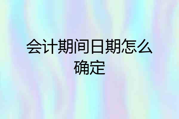 会计期间日期怎么确定
