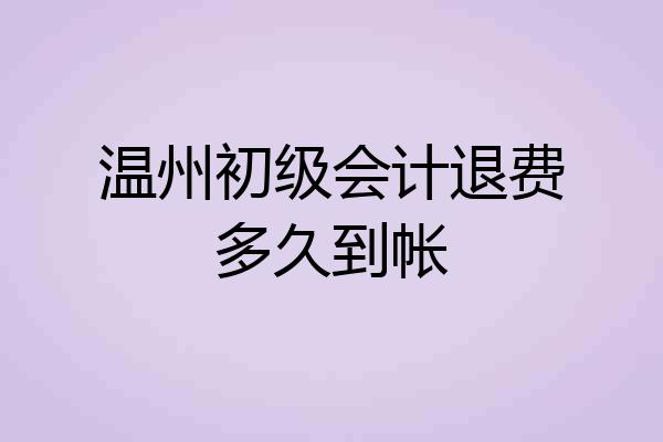 温州初级会计退费多久到帐