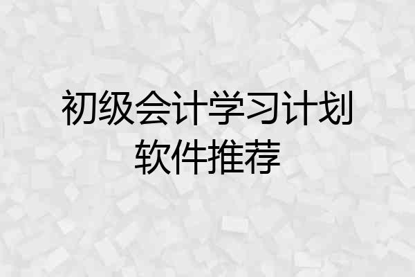 初级会计学习计划软件推荐