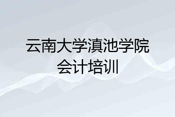 云南大学滇池学院会计培训