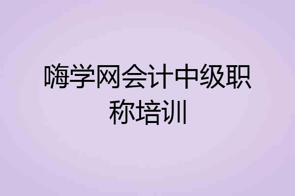 嗨学网会计中级职称培训