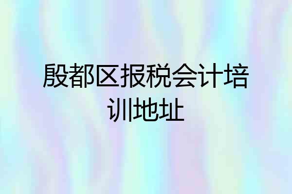殷都区报税会计培训地址