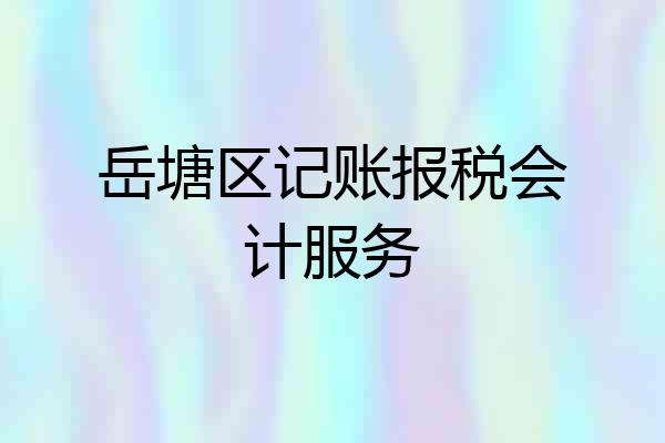 岳塘区记账报税会计服务