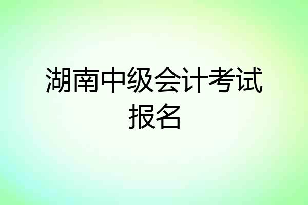 湖南中级会计考试报名