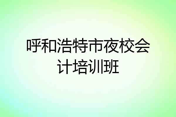 呼和浩特市夜校会计培训班