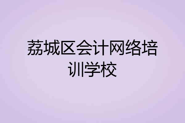 荔城区会计网络培训学校