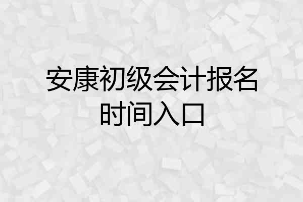 安康初级会计报名时间入口