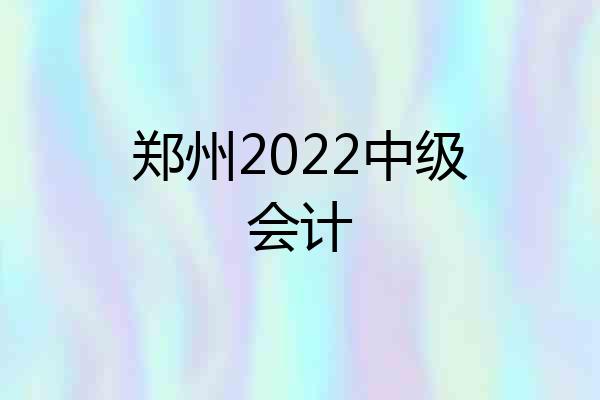 郑州2022中级会计