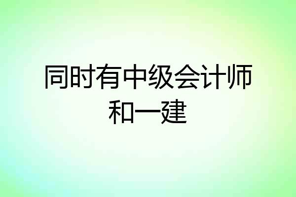 同时有中级会计师和一建