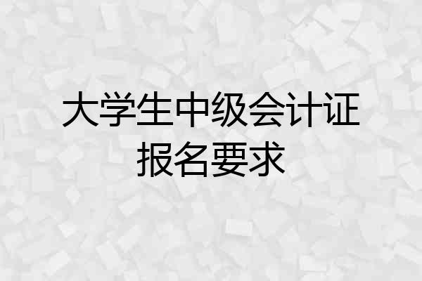 大学生中级会计证报名要求