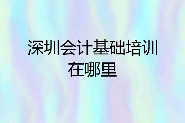 深圳会计基础培训在哪里