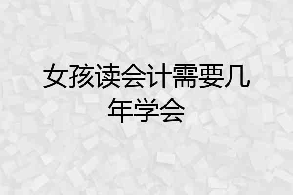 女孩读会计需要几年学会