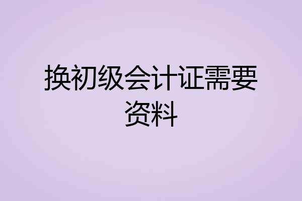 换初级会计证需要资料