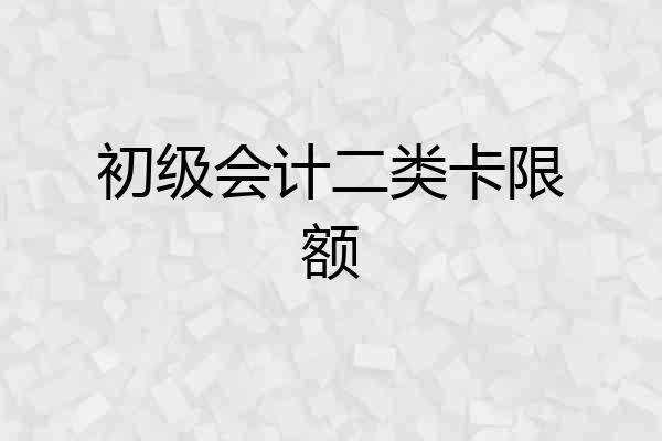 初级会计二类卡限额