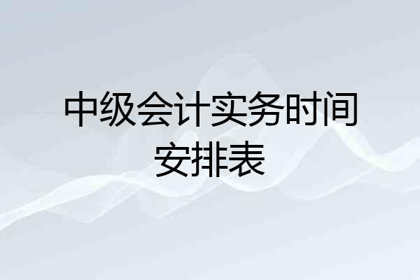中级会计实务时间安排表
