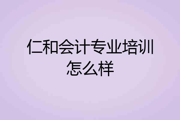 仁和会计专业培训怎么样