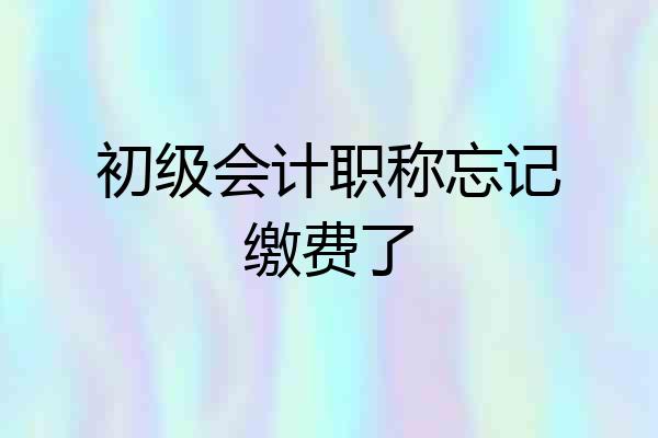 初级会计职称忘记缴费了