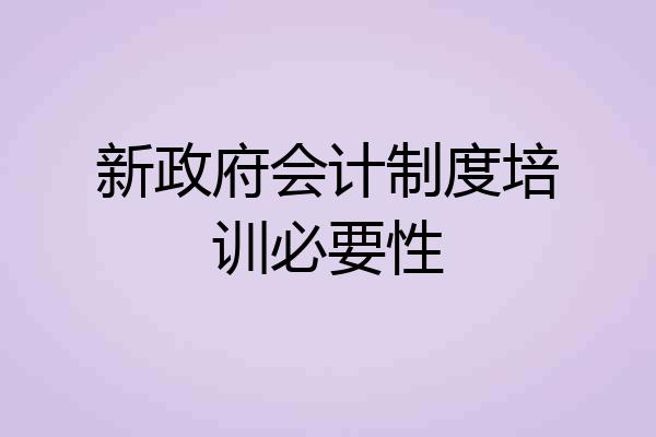新政府会计制度培训必要性