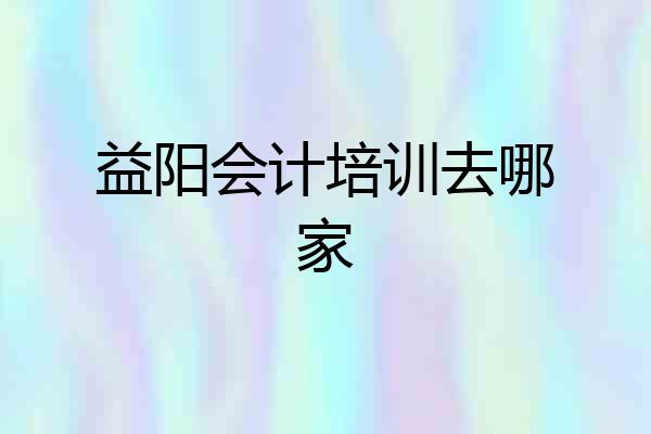 益阳会计培训去哪家