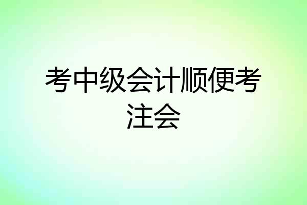 考中级会计顺便考注会