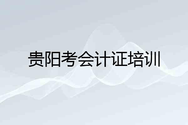 贵阳考会计证培训