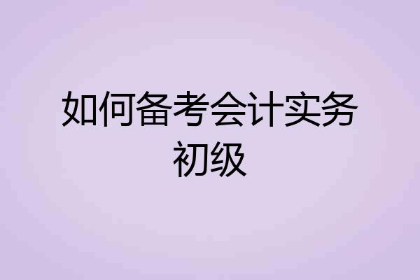 如何备考会计实务初级