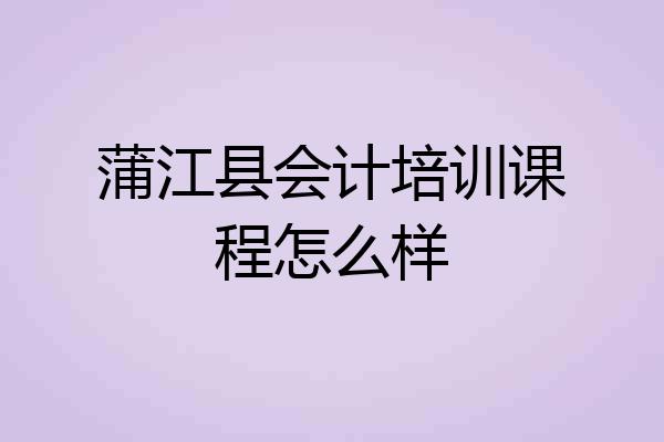 蒲江县会计培训课程怎么样
