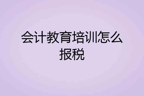 会计教育培训怎么报税