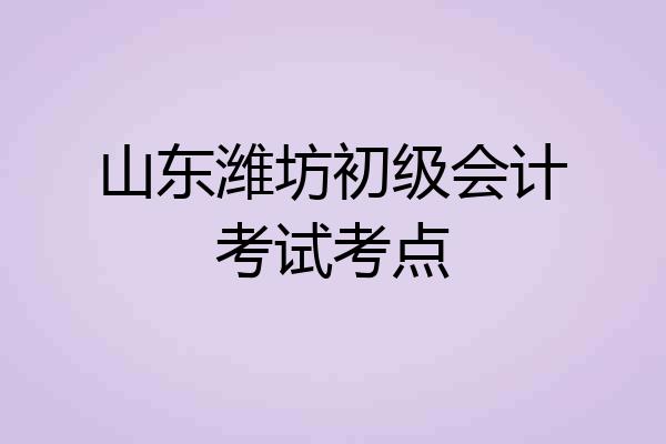 山东潍坊初级会计考试考点
