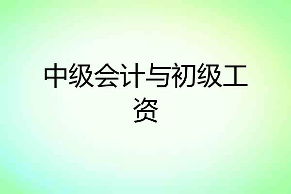 中级会计与初级工资