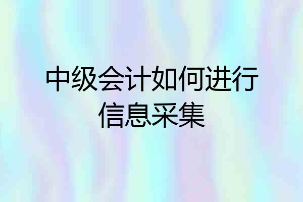 中级会计如何进行信息采集
